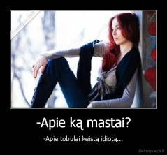 -Apie ką mastai? - -Apie tobulai keistą idiotą...