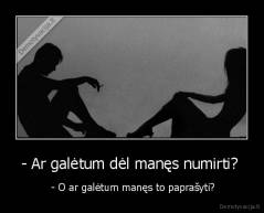 - Ar galėtum dėl manęs numirti?  -  - O ar galėtum manęs to paprašyti?