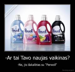 -Ar tai Tavo naujas vaikinas? - -Ne, jis išskalbtas su "Perwoll"