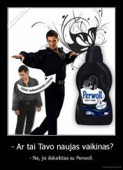  - Ar tai Tavo naujas vaikinas? - - Ne, jis išskalbtas su Perwoll.