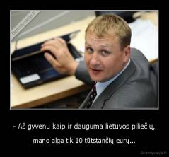 - Aš gyvenu kaip ir dauguma lietuvos piliečių, - mano alga tik 10 tūtstančių eurų...