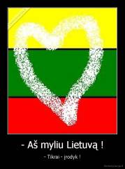 - Aš myliu Lietuvą ! - - Tikrai - įrodyk !