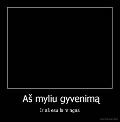  Aš myliu gyvenimą - Ir aš esu laimingas