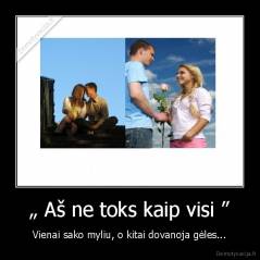  „ Aš ne toks kaip visi ”  - Vienai sako myliu, o kitai dovanoja gėles...