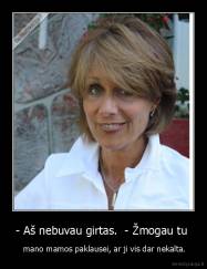 - Aš nebuvau girtas.  - Žmogau tu  -  mano mamos paklausei, ar ji vis dar nekalta.