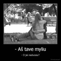 - Aš tave myliu - - O jei neduosiu?