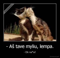 - Aš tave myliu, lempa. - - Eik na*ui!