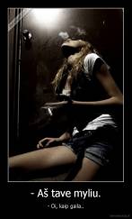 - Aš tave myliu. - - Oi, kaip gaila..