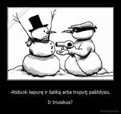 -Atiduok kepurę ir šaliką arba truputį pašildysiu. - Ir triusikus?