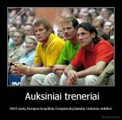  Auksiniai treneriai -  2003 metų Europos krepšinio čempionatą laimėjo Lietuvos rinktinė 