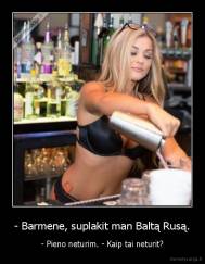 - Barmene, suplakit man Baltą Rusą. - - Pieno neturim. - Kaip tai neturit?