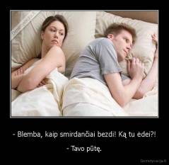 - Blemba, kaip smirdančiai bezdi! Ką tu ėdei?! - - Tavo pūtę.