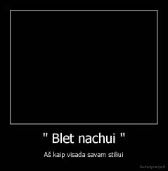 " Blet nachui " - Aš kaip visada savam stiliui