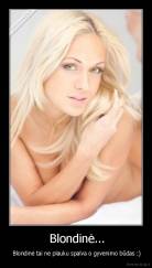  Blondinė... -  Blondinė tai ne plauku spalva o gyvenimo būdas :)