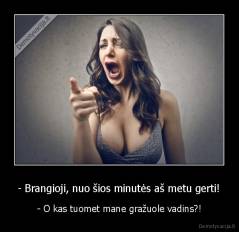 - Brangioji, nuo šios minutės aš metu gerti! - - O kas tuomet mane gražuole vadins?!