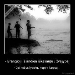 - Brangioji, šiandien iškeliauju į žvejybą! - - Jei nebus lydekų, nupirk karosų...