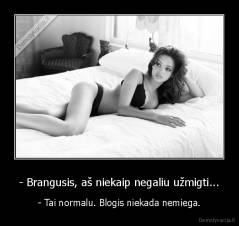 - Brangusis, aš niekaip negaliu užmigti... - - Tai normalu. Blogis niekada nemiega.