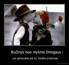      Bučinys nuo mylimo žmogaus - -    yra geriausias jo(-s)  meiles įrodymas 