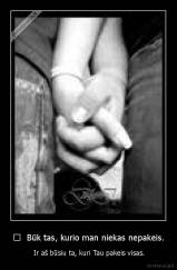 	  Būk tas, kurio man niekas nepakeis. -  Ir aš būsiu ta, kuri Tau pakeis visas.