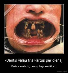 -Dantis valau tris kartus per dieną! - Kartais meluoti, tiesiog beprasmiška...