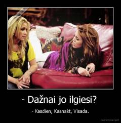 - Dažnai jo ilgiesi?  - - Kasdien, Kasnakt, Visada.