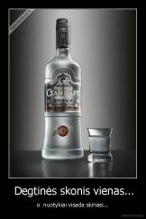  Degtinės skonis vienas... - o  nuotykiai visada skiriasi...