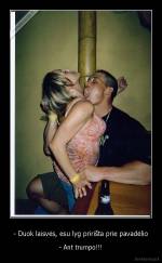 - Duok laisvės, esu lyg pririšta prie pavadėlio - - Ant trumpo!!!