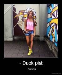 - Duok pist - - Neturiu