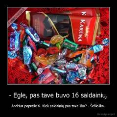 - Egle, pas tave buvo 16 saldainių. - Andrius paprašė 6. Kiek saldainių pas tave liko? - Šešiolika.