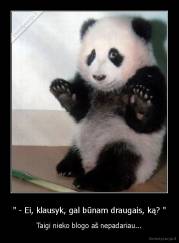 " - Ei, klausyk, gal būnam draugais, ką? " - Taigi nieko blogo aš nepadariau...