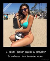 - Ei, vaikine, gal nori pažaisti su kamuoliu? - - Su mielu noru, tik su kamuoliais geriau.