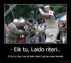 - Eik tu, Laido riteri.. - - Iš kur tu žinai, kad aš laido riteris? gal pas mane bevielis.