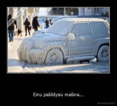   - Einu pašildysiu mašina...