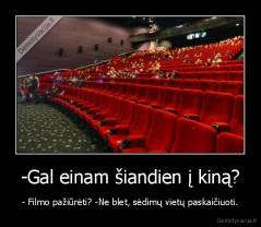 -Gal einam šiandien į kiną? - - Filmo pažiūrėti? -Ne blet, sėdimų vietų paskaičiuoti.