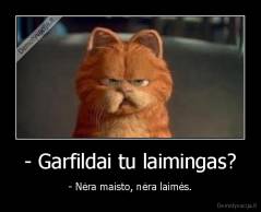 - Garfildai tu laimingas? - - Nėra maisto, nėra laimės.