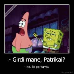 - Girdi mane, Patrikai? - - Ne, čia per tamsu