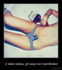  Ir dabar prašau, gO away nuO manOširdies! - 