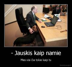 - Jauskis kaip namie - Mes visi čia tokie kaip tu