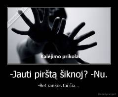 -Jauti pirštą šiknoj? -Nu. - -Bet rankos tai čia...