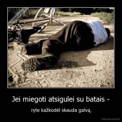  Jei miegoti atsigulei su batais -  - ryte kažkodėl skauda galvą.