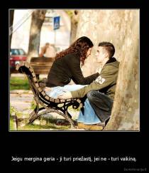    - Jeigu mergina geria - ji turi priežastį, jei ne - turi vaikiną.