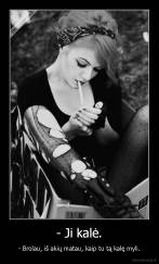 - Ji kalė. - - Brolau, iš akių matau, kaip tu tą kalę myli.