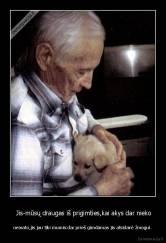  Jis-mūsų draugas iš prigimties,kai akys dar nieko - nemato,jis jau tiki mumis:dar prieš gimdamas jis atsidavė žmogui.