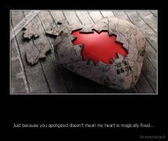    - Just because you apoligized doesn't mean my heart is magically fixed...