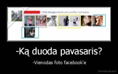 -Ką duoda pavasaris? -  -Vienodas foto facebook'e