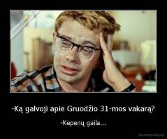-Ką galvoji apie Gruodžio 31-mos vakarą? - -Kepenų gaila...
