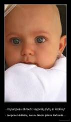 - Ką lengviau iškrauti: vagonėlį plytų ar kūdikių? - - Lengviau kūdikėlių, nes su šakėm galima darbuotis...