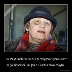 Ka sakyti moteriai su dviem melynemis paakiuose? - Ka jai besakysi, kai jau du kartus buvo sakyta..