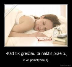 -Kad tik greičiau ta naktis praeitų - ir vėl pamatyčiau JĮ.