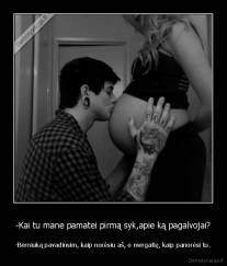 -Kai tu mane pamatei pirmą syk,apie ką pagalvojai? - -Berniuką pavadinsim, kaip norėsiu aš, o mergaitę, kaip panorėsi tu.